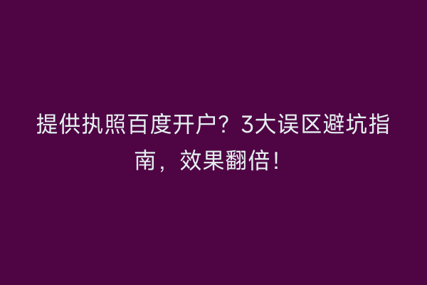 提供执照百度开户?3大误区避坑指南,效果翻倍!