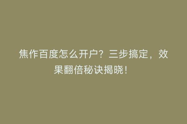 焦作百度怎么开户？三步搞定，效果翻倍秘诀揭晓！