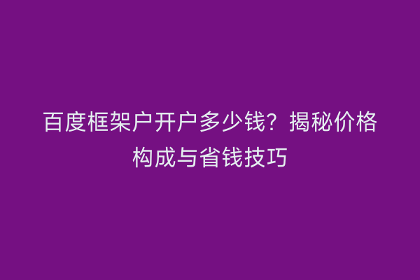 百度框架户开户多少钱?揭秘价格构成与省钱技巧