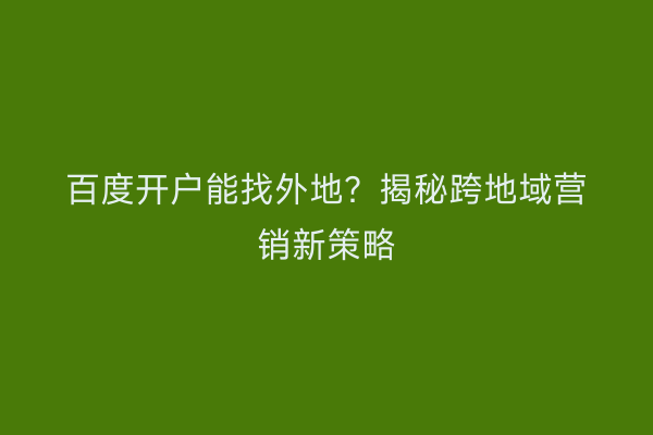 百度开户能找外地？揭秘跨地域营销新策略