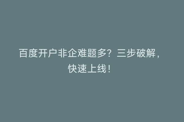 百度开户非企难题多？三步破解，快速上线！