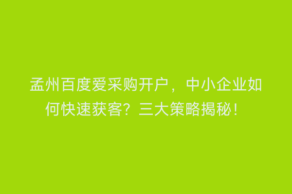 孟州百度爱采购开户，中小企业如何快速获客？三大策略揭秘！