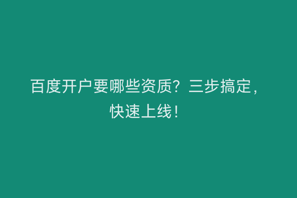 百度开户要哪些资质？三步搞定，快速上线！