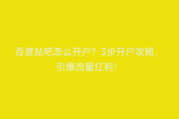 百度贴吧怎么开户？3步开户攻略，引爆流量红利！