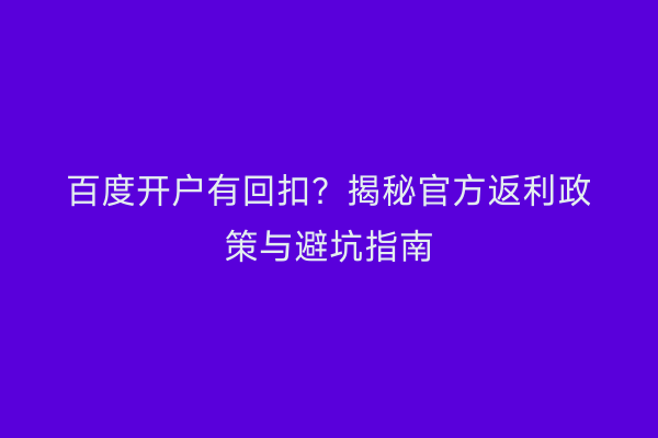 百度开户有回扣？揭秘官方返利政策与避坑指南