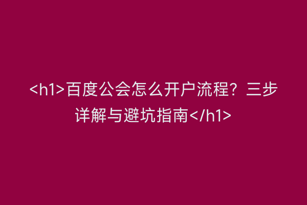 <h1>百度公会怎么开户流程？三步详解与避坑指南</h1>