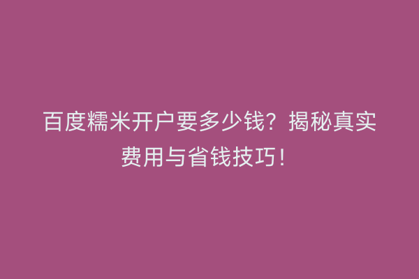 百度糯米开户要多少钱？揭秘真实费用与省钱技巧！