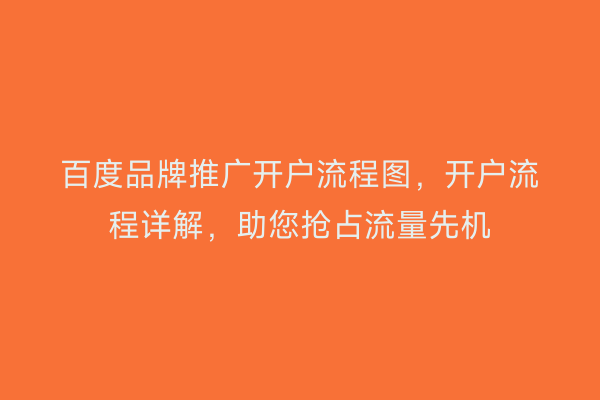 百度品牌推广开户流程图，开户流程详解，助您抢占流量先机