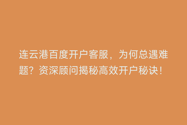 连云港百度开户客服,为何总遇难题?资深顾问揭秘高效开户秘诀!