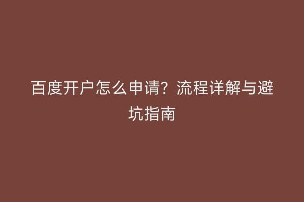 百度开户怎么申请？流程详解与避坑指南