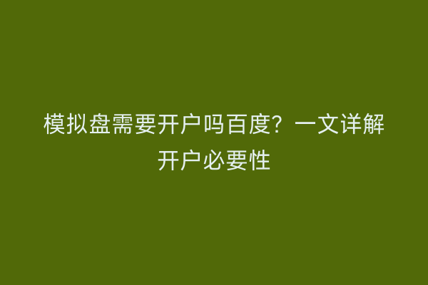 模拟盘需要开户吗百度？一文详解开户必要性