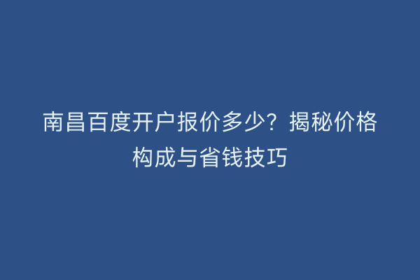 南昌百度开户报价多少？揭秘价格构成与省钱技巧