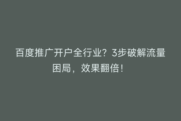 百度推广开户全行业？3步破解流量困局，效果翻倍！