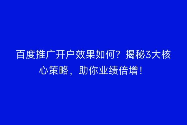百度推广开户效果如何?揭秘3大核心策略,助你业绩倍增!