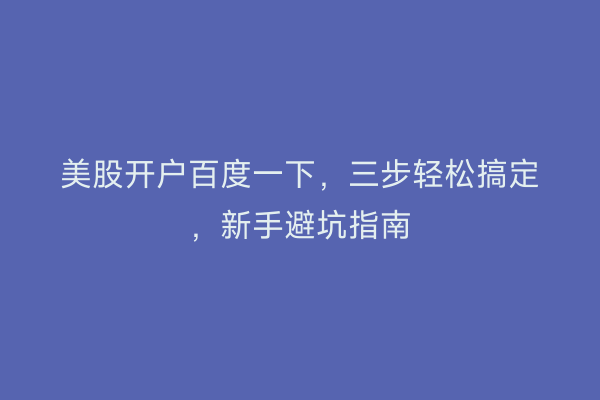 美股开户百度一下，三步轻松搞定，新手避坑指南