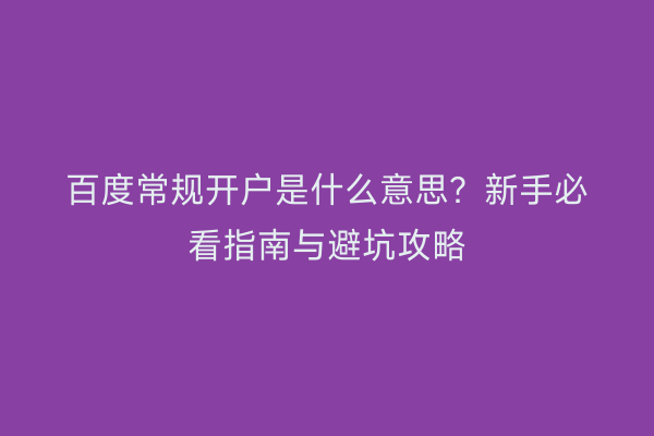 百度常规开户是什么意思？新手必看指南与避坑攻略