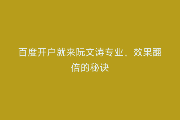 百度开户就来阮文涛专业，效果翻倍的秘诀