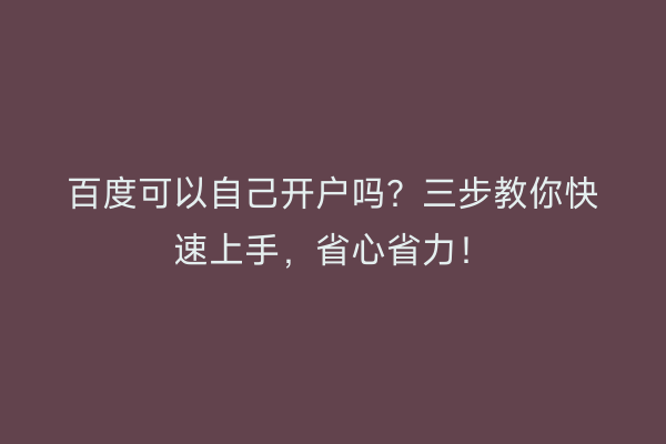 百度可以自己开户吗?三步教你快速上手,省心省力!