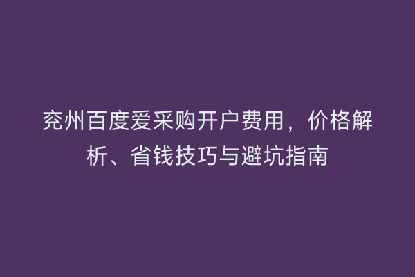 兖州百度爱采购开户费用,价格解析、省钱技巧与避坑指南