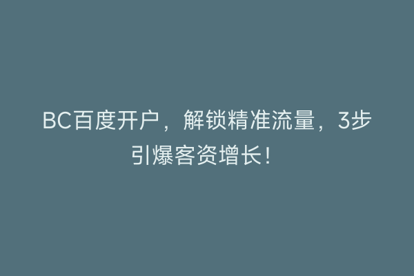 BC百度开户，解锁精准流量，3步引爆客资增长！