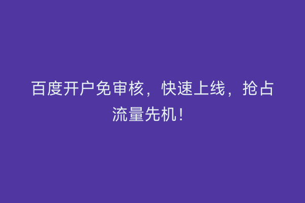 百度开户免审核,快速上线,抢占流量先机!