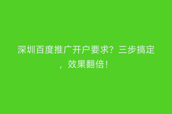 深圳百度推广开户要求？三步搞定，效果翻倍！