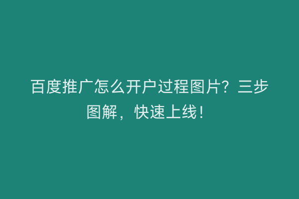 百度推广怎么开户过程图片?三步图解,快速上线!