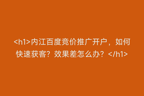 <h1>内江百度竞价推广开户，如何快速获客？效果差怎么办？</h1>