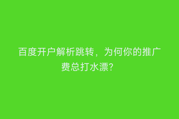百度开户解析跳转，为何你的推广费总打水漂？