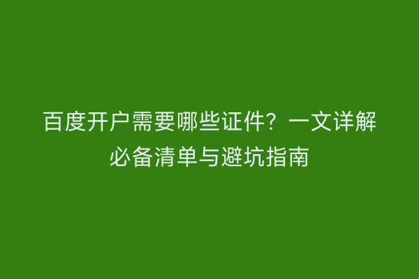 百度开户需要哪些证件？一文详解必备清单与避坑指南