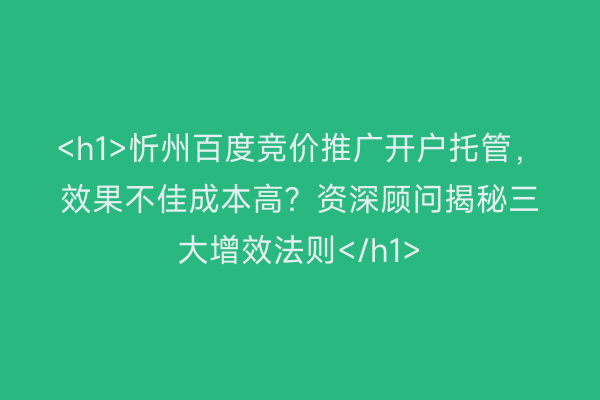 <h1>忻州百度竞价推广开户托管，效果不佳成本高？资深顾问揭秘三大增效法则</h1>