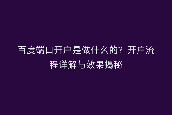 百度端口开户是做什么的？开户流程详解与效果揭秘