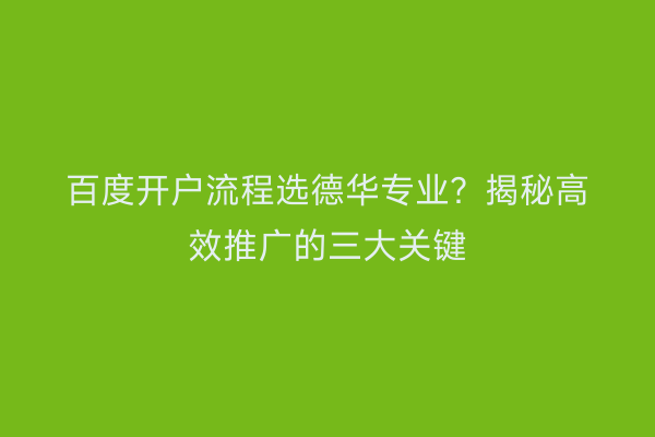 百度开户流程选德华专业？揭秘高效推广的三大关键