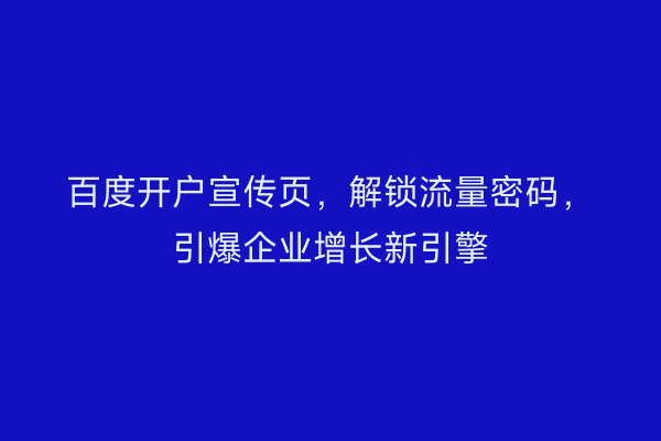 百度开户宣传页，解锁流量密码，引爆企业增长新引擎