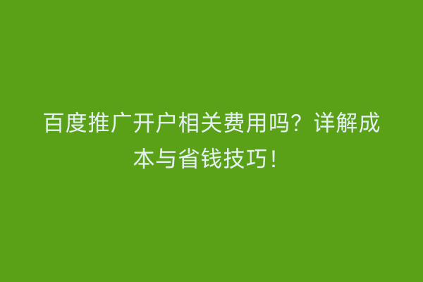 百度推广开户相关费用吗？详解成本与省钱技巧！
