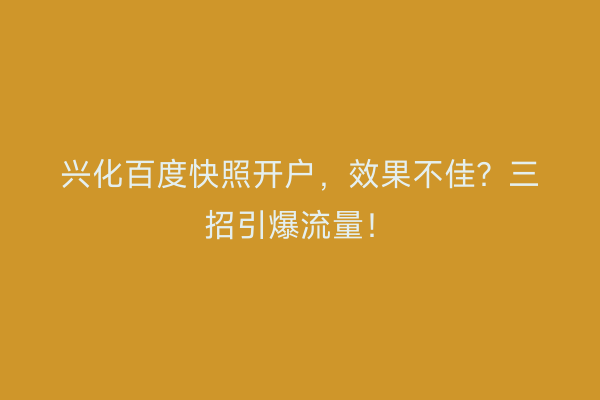 兴化百度快照开户，效果不佳？三招引爆流量！