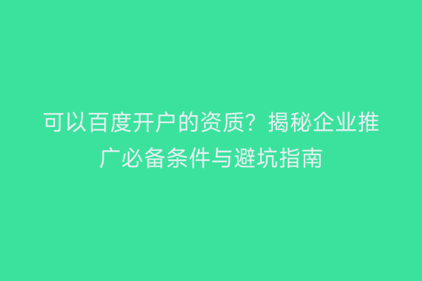 可以百度开户的资质？揭秘企业推广必备条件与避坑指南