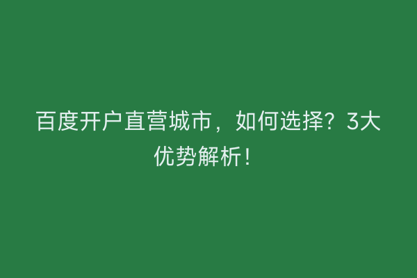 百度开户直营城市，如何选择？3大优势解析！
