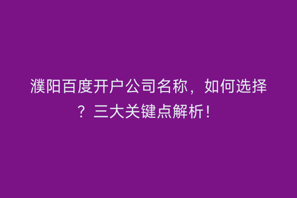 濮阳百度开户公司名称，如何选择？三大关键点解析！