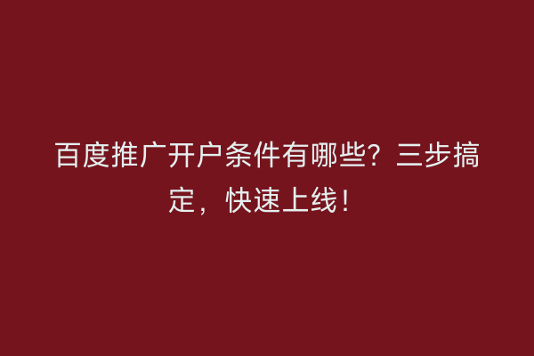 百度推广开户条件有哪些？三步搞定，快速上线！