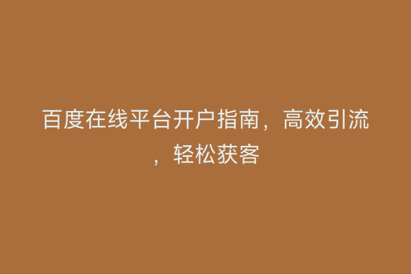 百度在线平台开户指南，高效引流，轻松获客