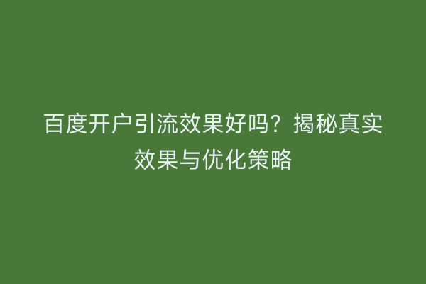 百度开户引流效果好吗?揭秘真实效果与优化策略