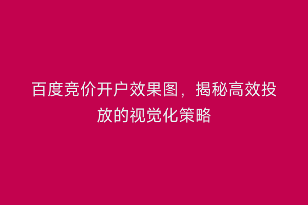百度竞价开户效果图，揭秘高效投放的视觉化策略