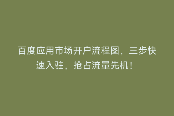 百度应用市场开户流程图，三步快速入驻，抢占流量先机！