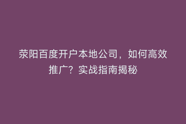荥阳百度开户本地公司，如何高效推广？实战指南揭秘