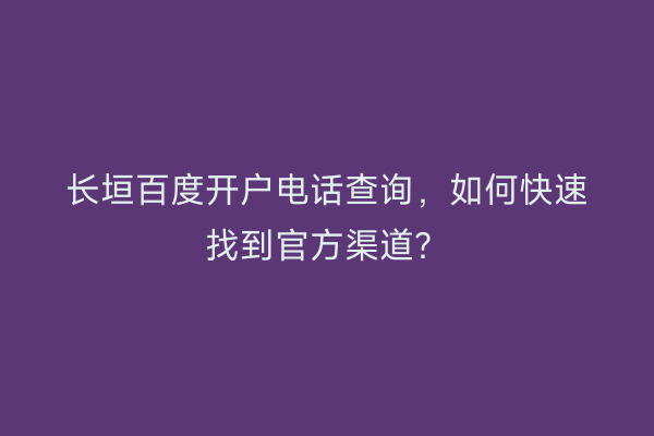 长垣百度开户电话查询，如何快速找到官方渠道？