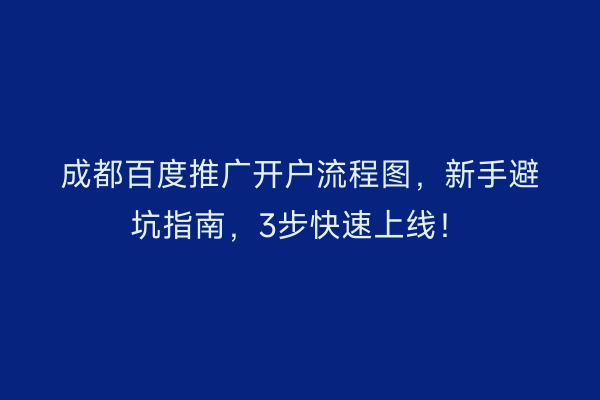 成都百度推广开户流程图，新手避坑指南，3步快速上线！