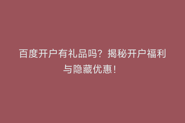 百度开户有礼品吗?揭秘开户福利与隐藏优惠!