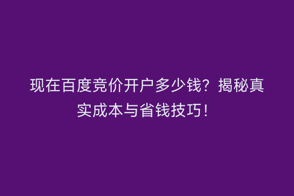 现在百度竞价开户多少钱?揭秘真实成本与省钱技巧!