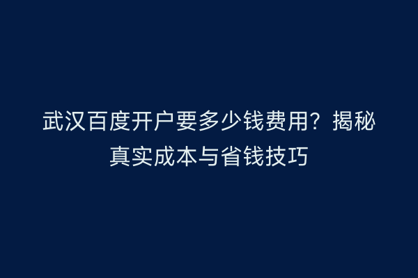 武汉百度开户要多少钱费用？揭秘真实成本与省钱技巧